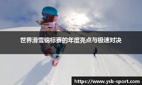 世界滑雪锦标赛的年度亮点与极速对决